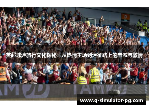 英超球迷旅行文化探秘：从热情主场到远征路上的忠诚与激情