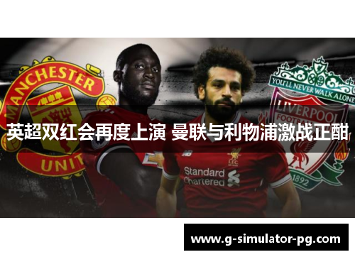 英超双红会再度上演 曼联与利物浦激战正酣
