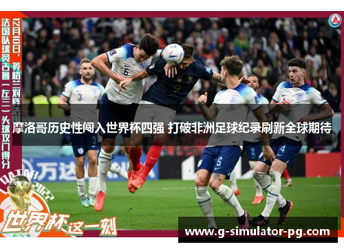 摩洛哥历史性闯入世界杯四强 打破非洲足球纪录刷新全球期待