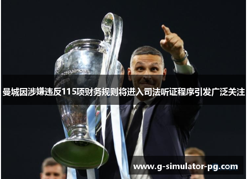 曼城因涉嫌违反115项财务规则将进入司法听证程序引发广泛关注