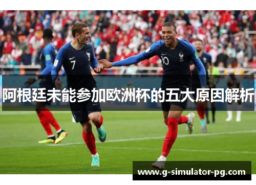 阿根廷未能参加欧洲杯的五大原因解析