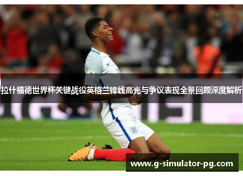拉什福德世界杯关键战役英格兰锋线高光与争议表现全景回顾深度解析